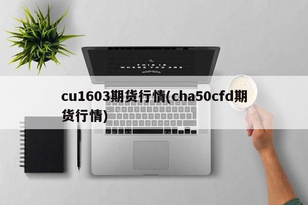 cu1603期货行情(cha50cfd期货行情)