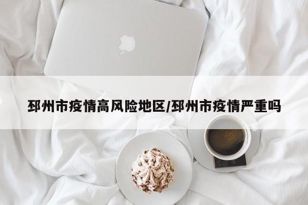 邳州市疫情高风险地区/邳州市疫情严重吗