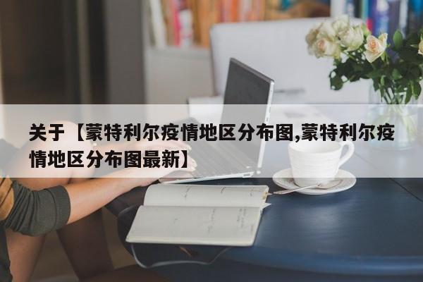 关于【蒙特利尔疫情地区分布图,蒙特利尔疫情地区分布图最新】