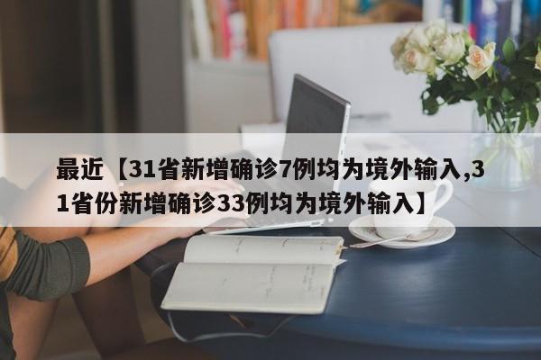 最近【31省新增确诊7例均为境外输入,31省份新增确诊33例均为境外输入】