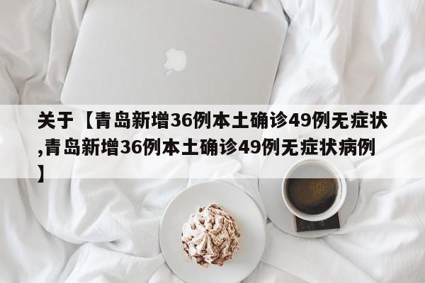 关于【青岛新增36例本土确诊49例无症状,青岛新增36例本土确诊49例无症状病例】
