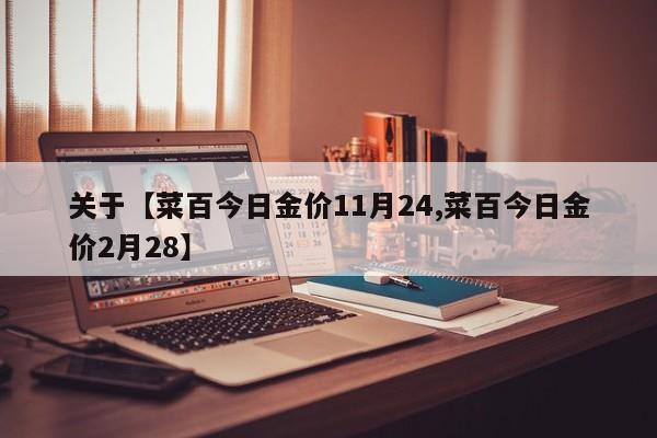 关于【菜百今日金价11月24,菜百今日金价2月28】