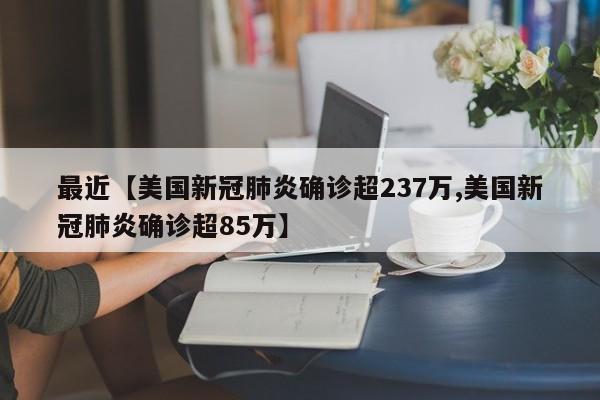 最近【美国新冠肺炎确诊超237万,美国新冠肺炎确诊超85万】