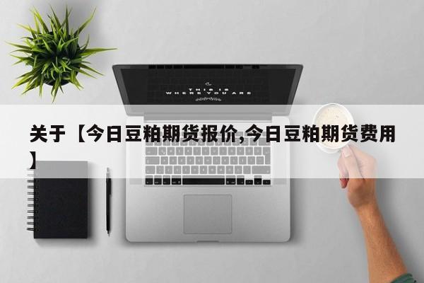 关于【今日豆粕期货报价,今日豆粕期货费用】