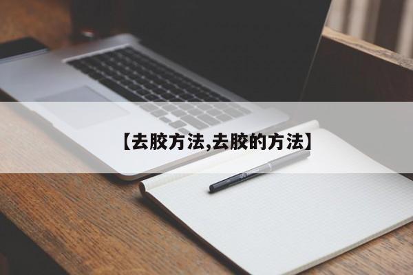 【去胶方法,去胶的方法】