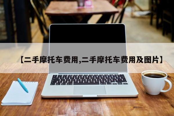 【二手摩托车费用,二手摩托车费用及图片】