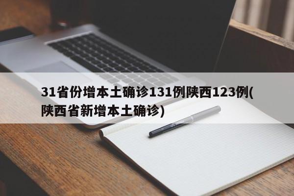 31省份增本土确诊131例陕西123例(陕西省新增本土确诊)
