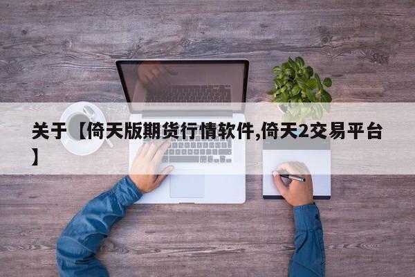 关于【倚天版期货行情软件,倚天2交易平台】