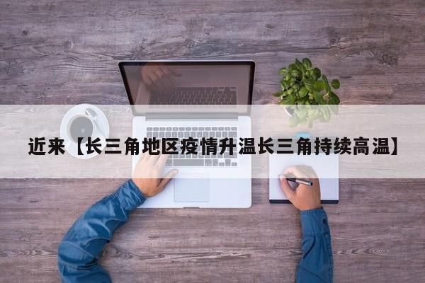 近来【长三角地区疫情升温长三角持续高温】