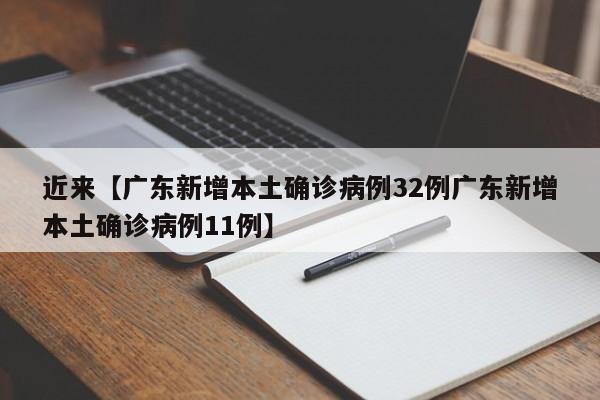 近来【广东新增本土确诊病例32例广东新增本土确诊病例11例】