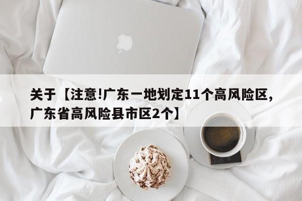 关于【注意!广东一地划定11个高风险区,广东省高风险县市区2个】