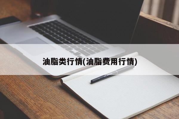 油脂类行情(油脂费用行情)