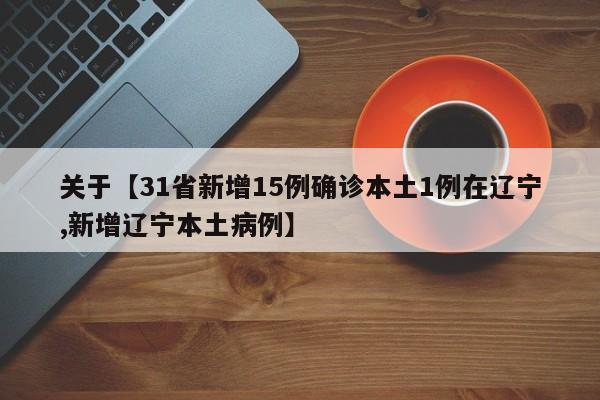 关于【31省新增15例确诊本土1例在辽宁,新增辽宁本土病例】