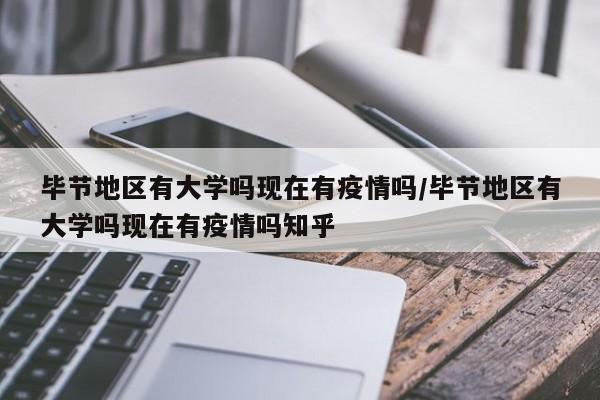 毕节地区有大学吗现在有疫情吗/毕节地区有大学吗现在有疫情吗知乎