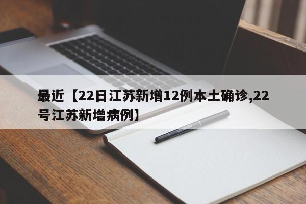 最近【22日江苏新增12例本土确诊,22号江苏新增病例】