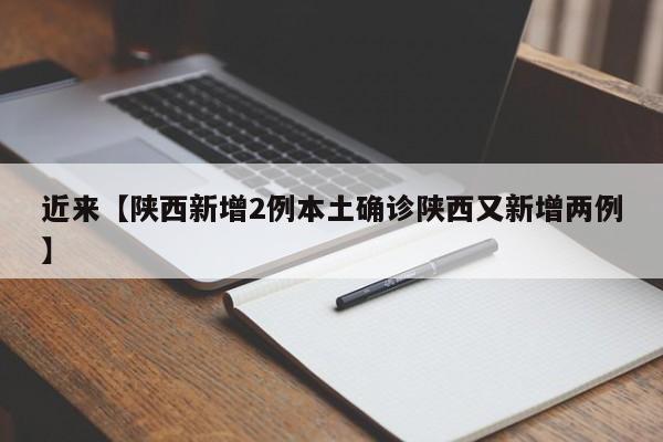 近来【陕西新增2例本土确诊陕西又新增两例】
