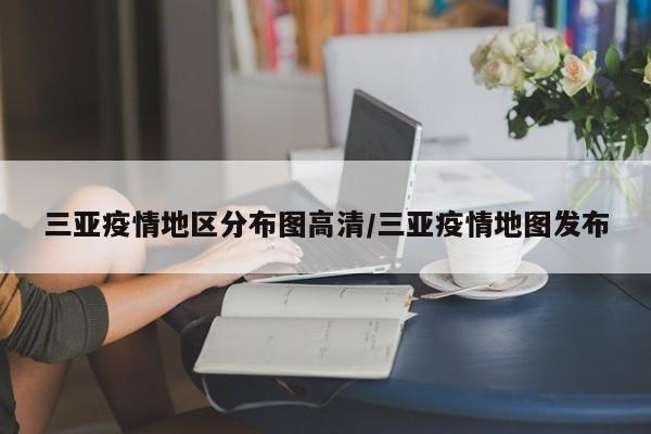 三亚疫情地区分布图高清/三亚疫情地图发布
