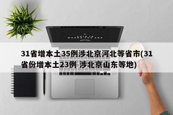 31省增本土35例涉北京河北等省市(31省份增本土23例 涉北京山东等地)