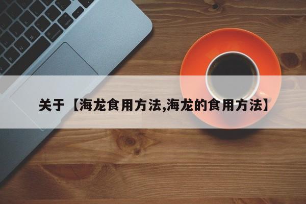 关于【海龙食用方法,海龙的食用方法】