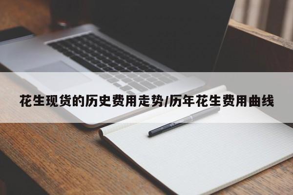 花生现货的历史费用走势/历年花生费用曲线