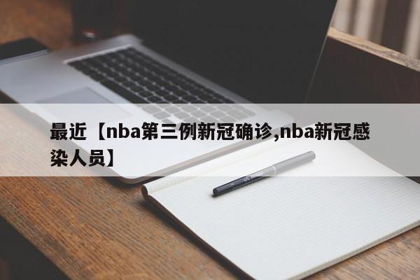 最近【nba第三例新冠确诊,nba新冠感染人员】