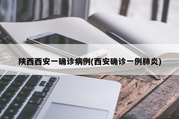 陕西西安一确诊病例(西安确诊一例肺炎)