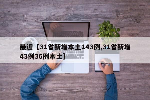 最近【31省新增本土143例,31省新增43例36例本土】