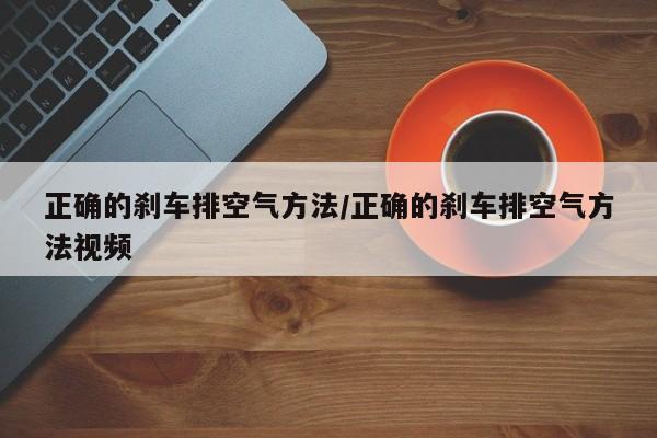 正确的刹车排空气方法/正确的刹车排空气方法视频
