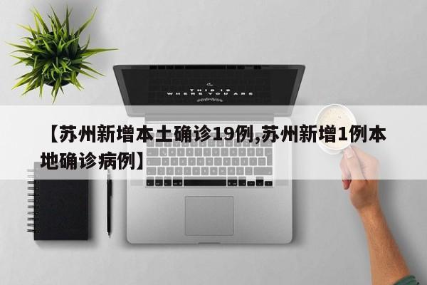 【苏州新增本土确诊19例,苏州新增1例本地确诊病例】