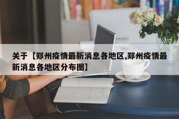 关于【郑州疫情最新消息各地区,郑州疫情最新消息各地区分布图】