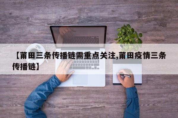 【莆田三条传播链需重点关注,莆田疫情三条传播链】