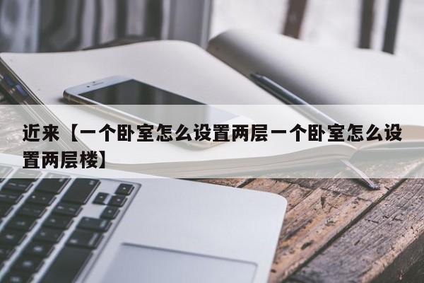 近来【一个卧室怎么设置两层一个卧室怎么设置两层楼】