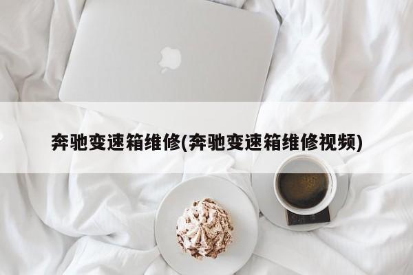 奔驰变速箱维修(奔驰变速箱维修视频)