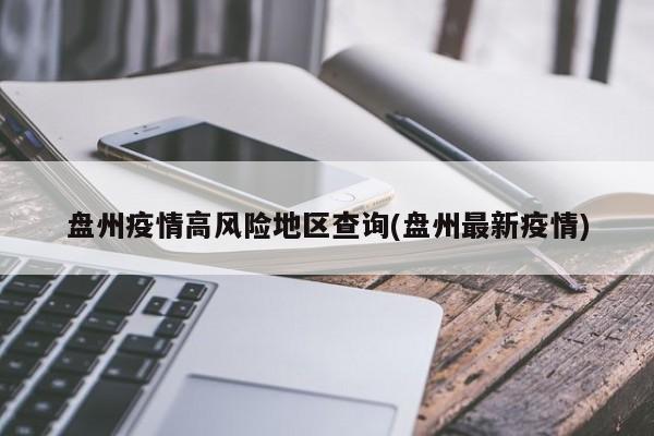 盘州疫情高风险地区查询(盘州最新疫情)