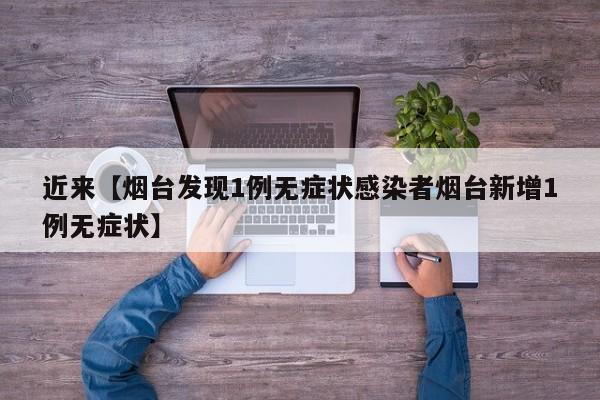 近来【烟台发现1例无症状感染者烟台新增1例无症状】