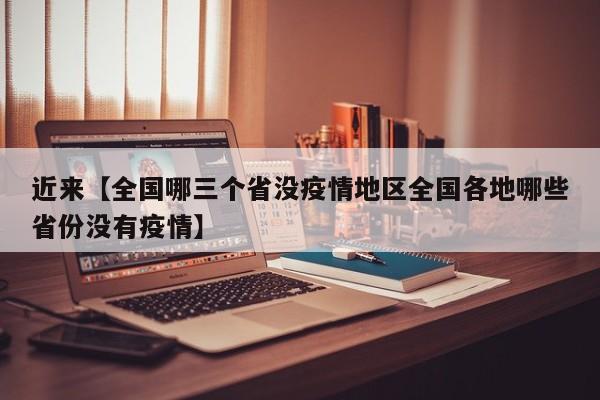 近来【全国哪三个省没疫情地区全国各地哪些省份没有疫情】