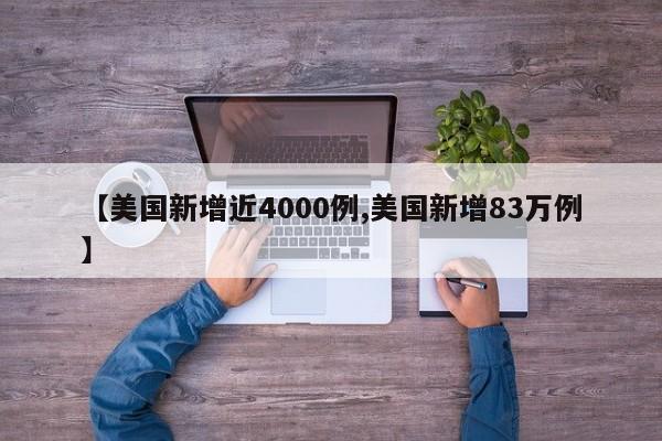 【美国新增近4000例,美国新增83万例】