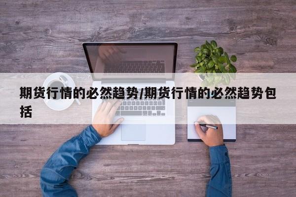 期货行情的必然趋势/期货行情的必然趋势包括