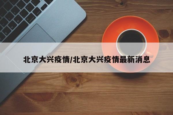 北京大兴疫情/北京大兴疫情最新消息