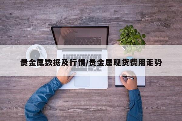 贵金属数据及行情/贵金属现货费用走势