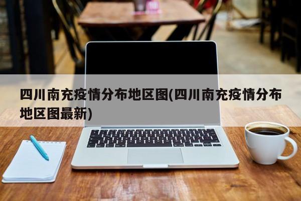 四川南充疫情分布地区图(四川南充疫情分布地区图最新)