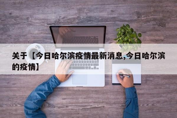 关于【今日哈尔滨疫情最新消息,今日哈尔滨的疫情】