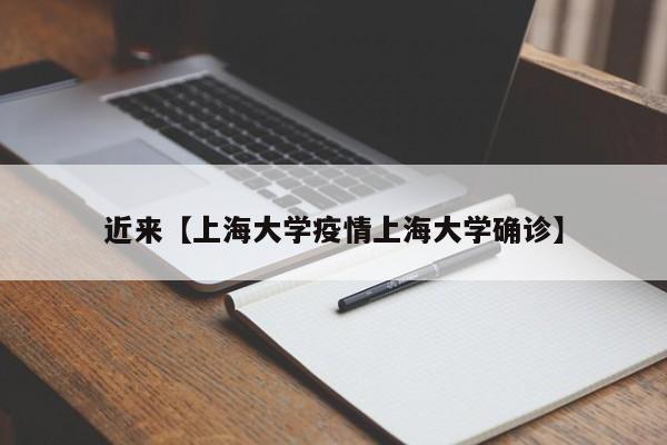 近来【上海大学疫情上海大学确诊】