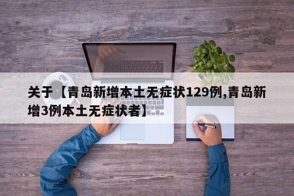 关于【青岛新增本土无症状129例,青岛新增3例本土无症状者】