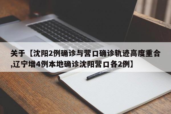 关于【沈阳2例确诊与营口确诊轨迹高度重合,辽宁增4例本地确诊沈阳营口各2例】