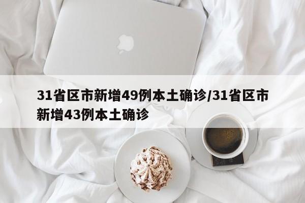31省区市新增49例本土确诊/31省区市新增43例本土确诊