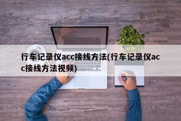 行车记录仪acc接线方法(行车记录仪acc接线方法视频)