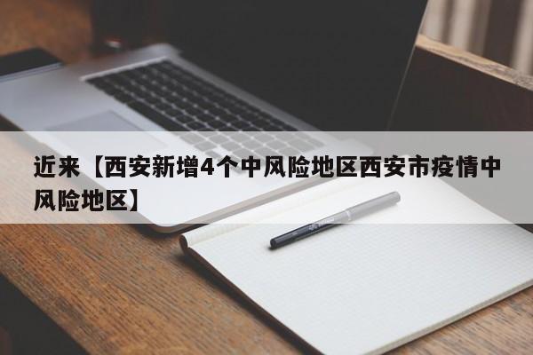 近来【西安新增4个中风险地区西安市疫情中风险地区】