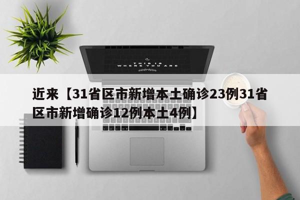 近来【31省区市新增本土确诊23例31省区市新增确诊12例本土4例】