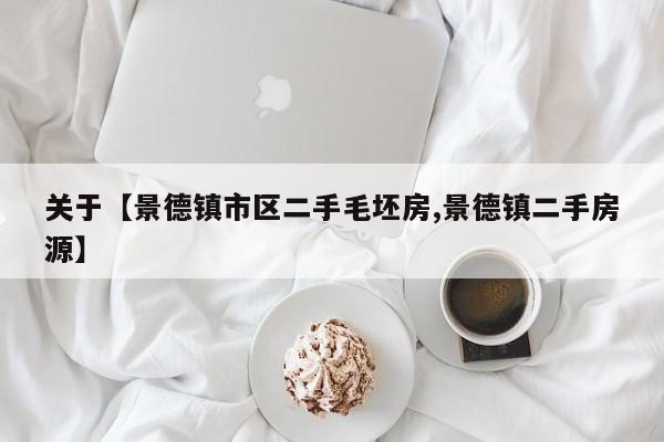 关于【景德镇市区二手毛坯房,景德镇二手房源】